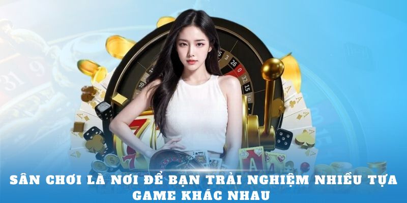 Sân chơi là nơi để bạn trải nghiệm nhiều tựa game khác nhau 