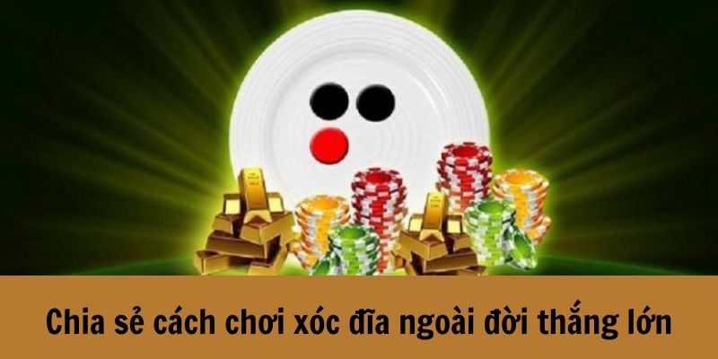 Cách chơi xóc đĩa ngoài đời thắng lớn